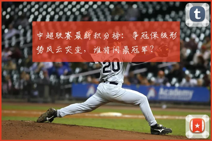 中超联赛最新积分榜：争冠保级形势风云突变，谁将问鼎冠军？