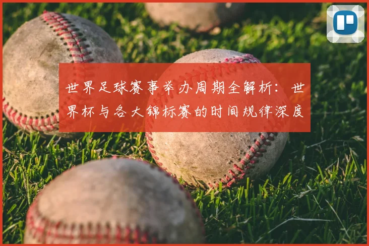 世界足球赛事举办周期全解析:世界杯与各大锦标赛的时间规律深度揭秘