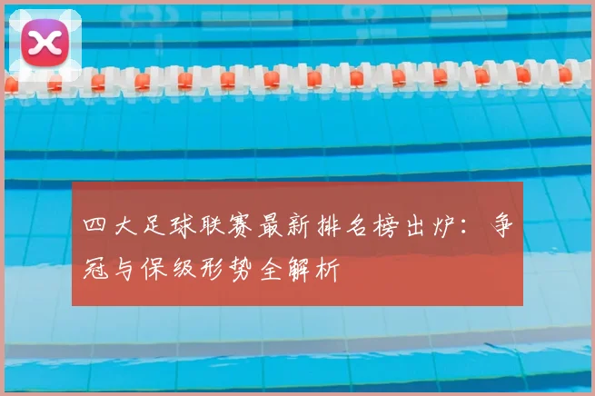 四大足球联赛最新排名榜出炉：争冠与保级形势全解析