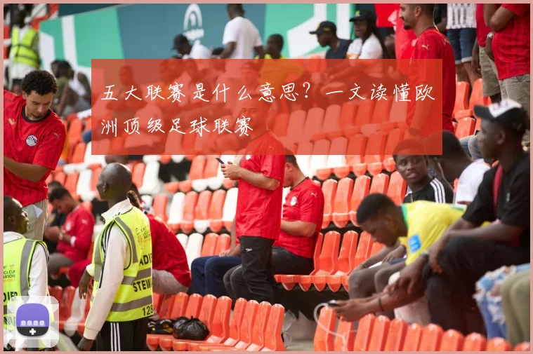 五大联赛是什么意思？一文读懂欧洲顶级足球联赛