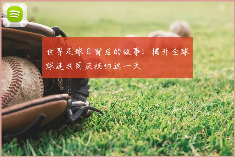 世界足球日背后的故事：揭开全球球迷共同庆祝的这一天