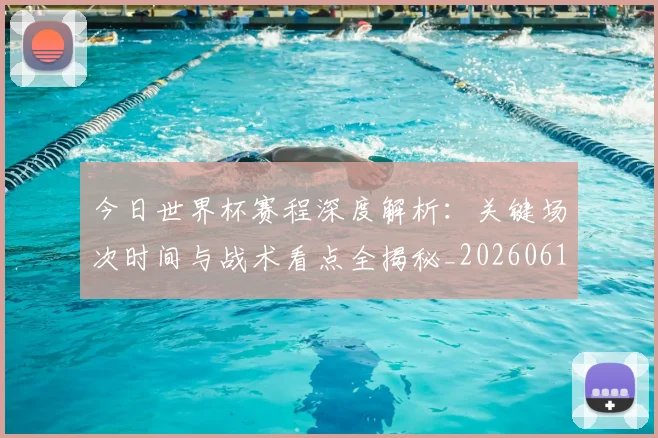 今日世界杯赛程深度解析:关键场次时间与战术看点全揭秘_20260611141921