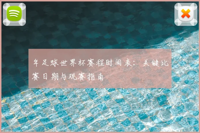 年足球世界杯赛程时间表:关键比赛日期与观赛指南
