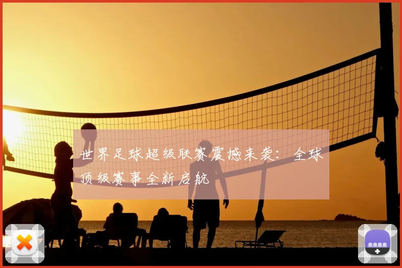 世界足球超级联赛震撼来袭：全球顶级赛事全新启航