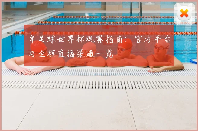 年足球世界杯观赛指南:官方平台与全程直播渠道一览