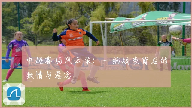 中超赛场风云录：一纸战表背后的激情与悬念