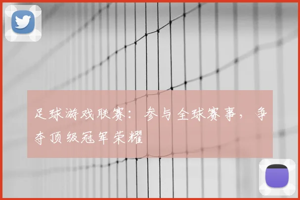 足球游戏联赛:参与全球赛事,争夺顶级冠军荣耀