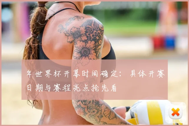年世界杯开幕时间确定:具体开赛日期与赛程亮点抢先看