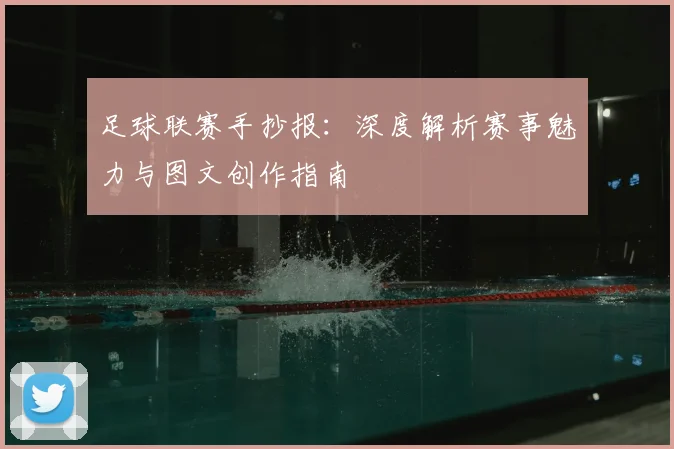 足球联赛手抄报：深度解析赛事魅力与图文创作指南