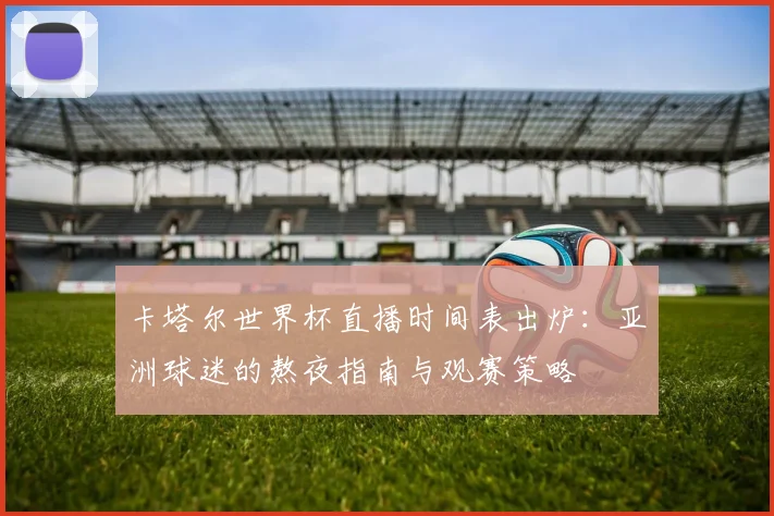 卡塔尔世界杯直播时间表出炉：亚洲球迷的熬夜指南与观赛策略