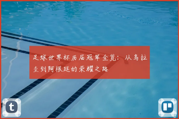 足球世界杯历届冠军全览:从乌拉圭到阿根廷的荣耀之路