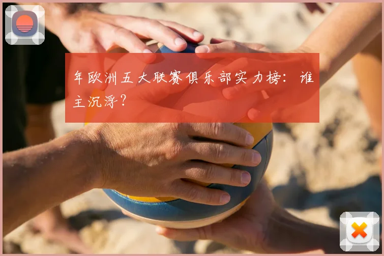 年欧洲五大联赛俱乐部实力榜:谁主沉浮?