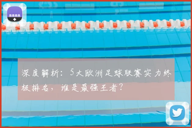 深度解析：5大欧洲足球联赛实力终极排名，谁是最强王者？