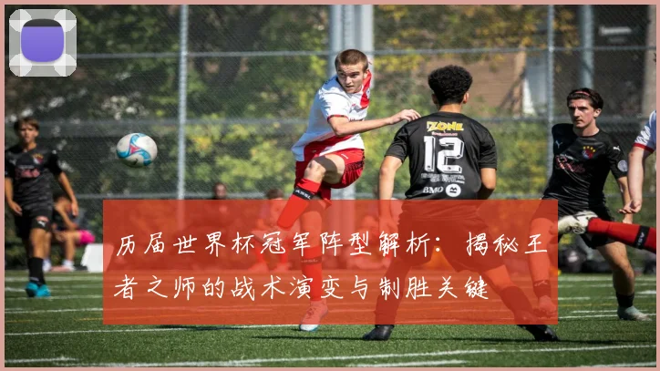 历届世界杯冠军阵型解析：揭秘王者之师的战术演变与制胜关键