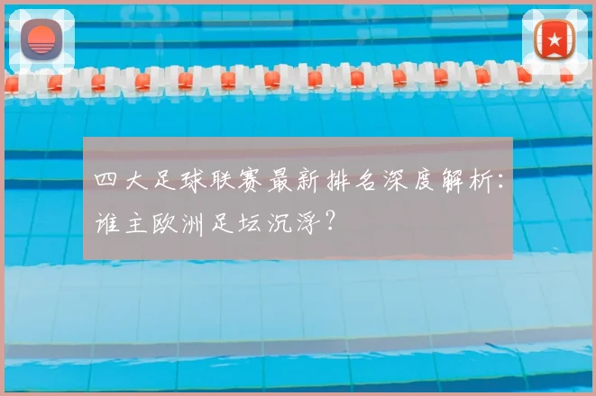 四大足球联赛最新排名深度解析:谁主欧洲足坛沉浮?