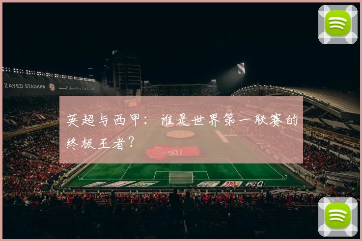 英超与西甲:谁是世界第一联赛的终极王者?